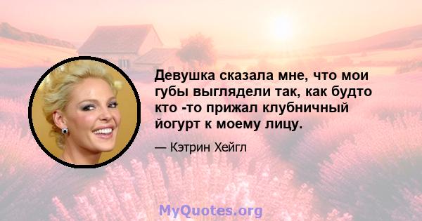 Девушка сказала мне, что мои губы выглядели так, как будто кто -то прижал клубничный йогурт к моему лицу.