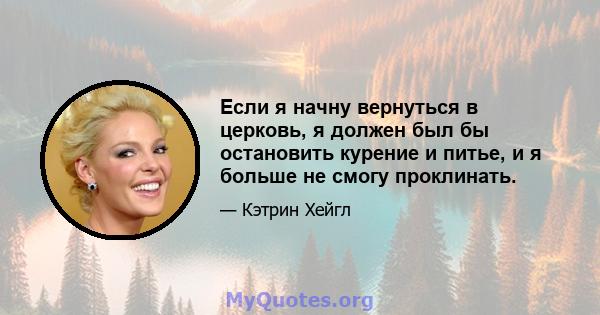 Если я начну вернуться в церковь, я должен был бы остановить курение и питье, и я больше не смогу проклинать.