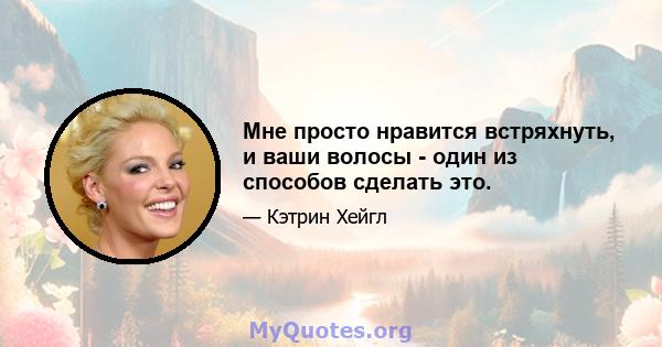 Мне просто нравится встряхнуть, и ваши волосы - один из способов сделать это.