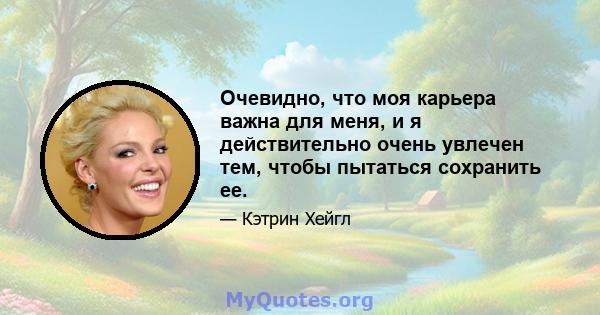 Очевидно, что моя карьера важна для меня, и я действительно очень увлечен тем, чтобы пытаться сохранить ее.