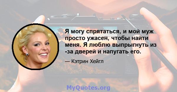 Я могу спрятаться, и мой муж просто ужасен, чтобы найти меня. Я люблю выпрыгнуть из -за дверей и напугать его.