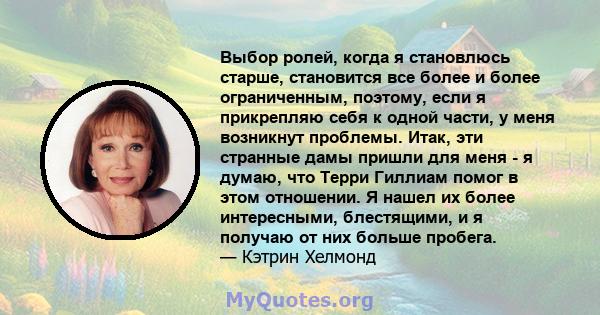 Выбор ролей, когда я становлюсь старше, становится все более и более ограниченным, поэтому, если я прикрепляю себя к одной части, у меня возникнут проблемы. Итак, эти странные дамы пришли для меня - я думаю, что Терри