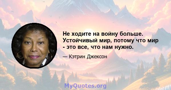 Не ходите на войну больше. Устойчивый мир, потому что мир - это все, что нам нужно.