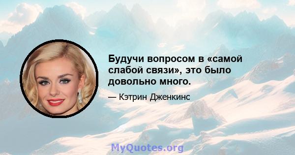 Будучи вопросом в «самой слабой связи», это было довольно много.