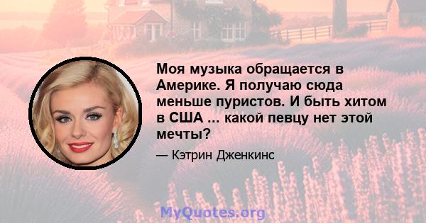 Моя музыка обращается в Америке. Я получаю сюда меньше пуристов. И быть хитом в США ... какой певцу нет этой мечты?