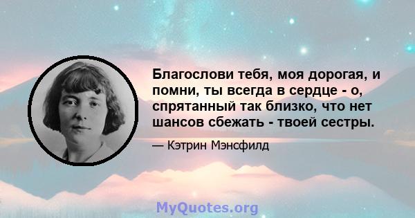 Благослови тебя, моя дорогая, и помни, ты всегда в сердце - о, спрятанный так близко, что нет шансов сбежать - твоей сестры.