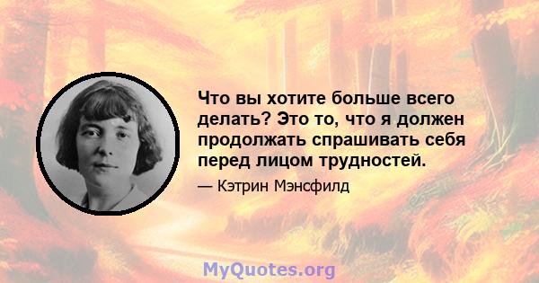 Что вы хотите больше всего делать? Это то, что я должен продолжать спрашивать себя перед лицом трудностей.