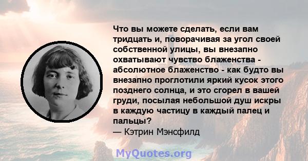 Что вы можете сделать, если вам тридцать и, поворачивая за угол своей собственной улицы, вы внезапно охватывают чувство блаженства - абсолютное блаженство - как будто вы внезапно проглотили яркий кусок этого позднего