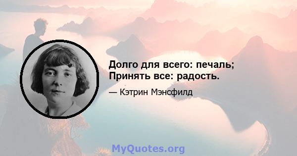 Долго для всего: печаль; Принять все: радость.