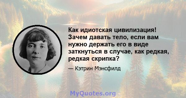 Как идиотская цивилизация! Зачем давать тело, если вам нужно держать его в виде заткнуться в случае, как редкая, редкая скрипка?