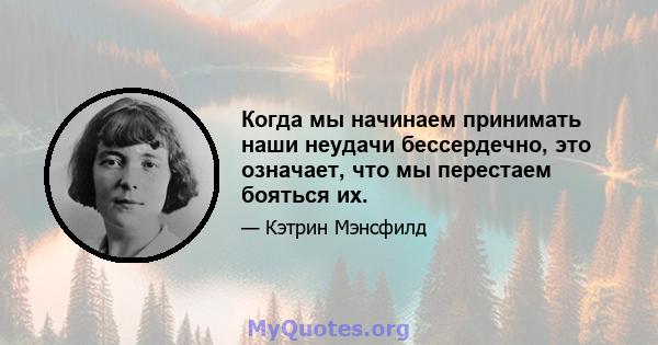 Когда мы начинаем принимать наши неудачи бессердечно, это означает, что мы перестаем бояться их.