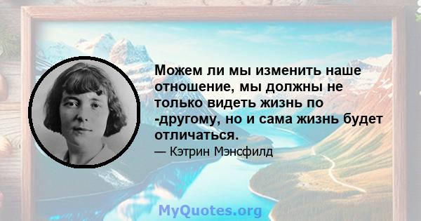 Можем ли мы изменить наше отношение, мы должны не только видеть жизнь по -другому, но и сама жизнь будет отличаться.