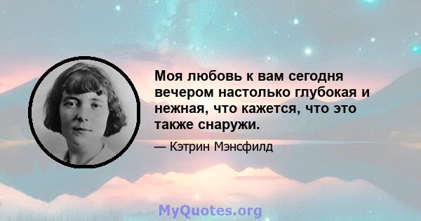 Моя любовь к вам сегодня вечером настолько глубокая и нежная, что кажется, что это также снаружи.