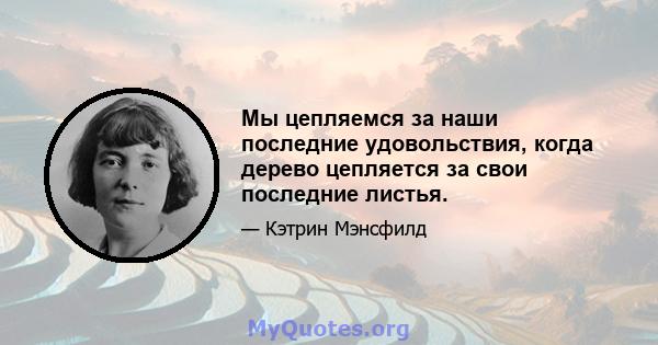 Мы цепляемся за наши последние удовольствия, когда дерево цепляется за свои последние листья.