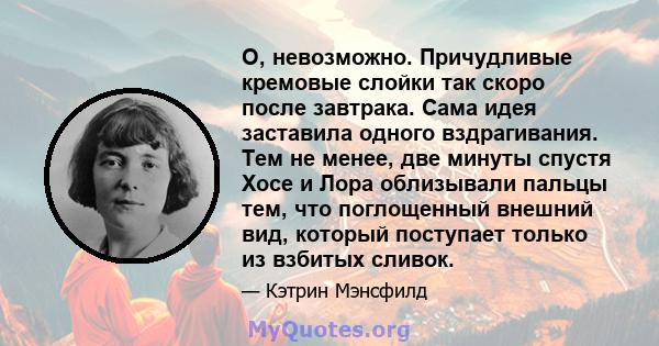 О, невозможно. Причудливые кремовые слойки так скоро после завтрака. Сама идея заставила одного вздрагивания. Тем не менее, две минуты спустя Хосе и Лора облизывали пальцы тем, что поглощенный внешний вид, который