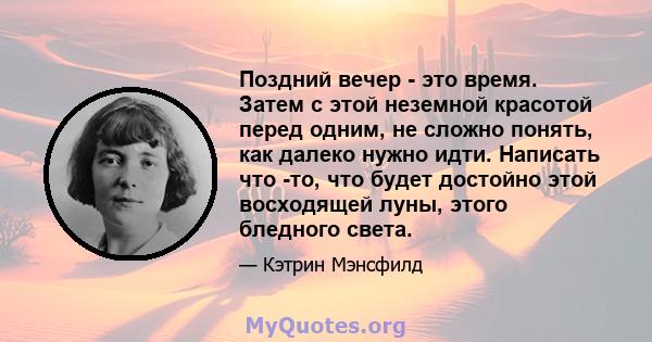 Поздний вечер - это время. Затем с этой неземной красотой перед одним, не сложно понять, как далеко нужно идти. Написать что -то, что будет достойно этой восходящей луны, этого бледного света.