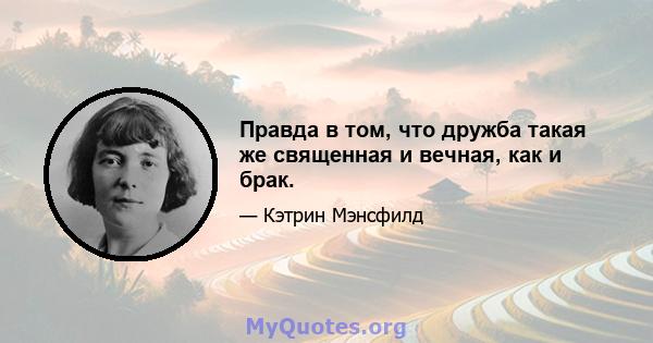 Правда в том, что дружба такая же священная и вечная, как и брак.