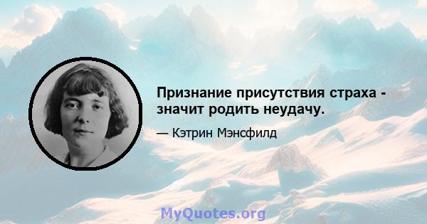 Признание присутствия страха - значит родить неудачу.