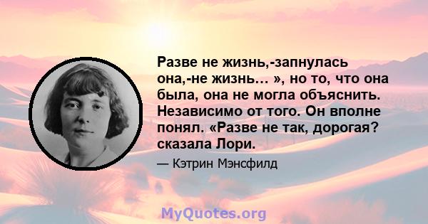 Разве не жизнь,-запнулась она,-не жизнь… », но то, что она была, она не могла объяснить. Независимо от того. Он вполне понял. «Разве не так, дорогая? сказала Лори.