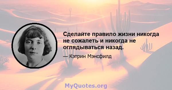 Сделайте правило жизни никогда не сожалеть и никогда не оглядываться назад.