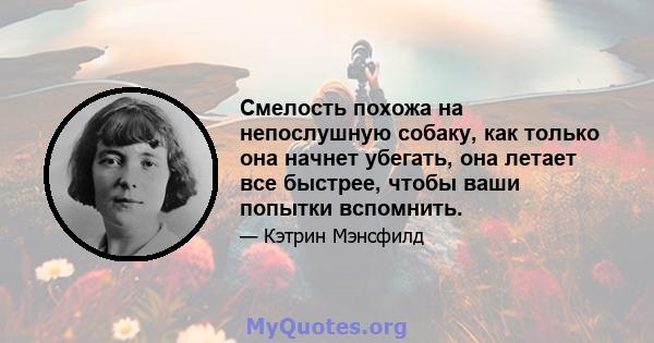 Смелость похожа на непослушную собаку, как только она начнет убегать, она летает все быстрее, чтобы ваши попытки вспомнить.