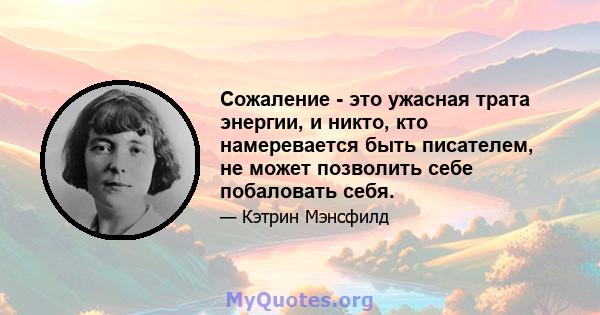 Сожаление - это ужасная трата энергии, и никто, кто намеревается быть писателем, не может позволить себе побаловать себя.