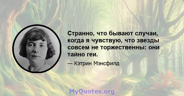 Странно, что бывают случаи, когда я чувствую, что звезды совсем не торжественны: они тайно геи.