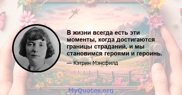 В жизни всегда есть эти моменты, когда достигаются границы страданий, и мы становимся героями и героинь.