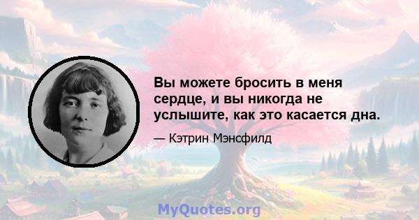 Вы можете бросить в меня сердце, и вы никогда не услышите, как это касается дна.