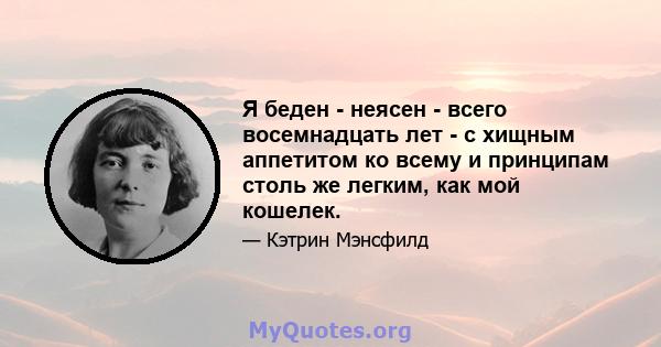 Я беден - неясен - всего восемнадцать лет - с хищным аппетитом ко всему и принципам столь же легким, как мой кошелек.