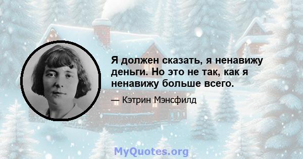 Я должен сказать, я ненавижу деньги. Но это не так, как я ненавижу больше всего.