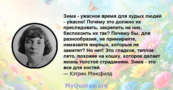 Зима - ужасное время для худых людей - ужасно! Почему это должно их преследовать, закрепить на них, беспокоить их так? Почему бы, для разнообразия, не примирайте, намазайте жирных, которые не заметят? Но нет! Это