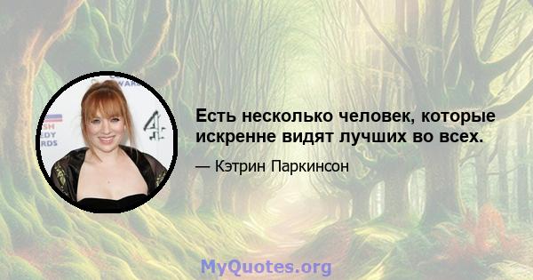 Есть несколько человек, которые искренне видят лучших во всех.