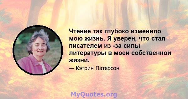 Чтение так глубоко изменило мою жизнь. Я уверен, что стал писателем из -за силы литературы в моей собственной жизни.