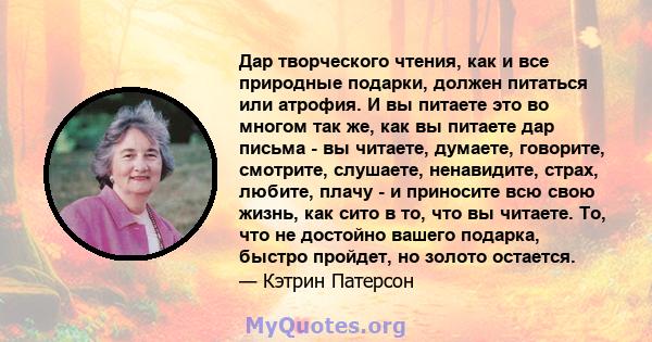 Дар творческого чтения, как и все природные подарки, должен питаться или атрофия. И вы питаете это во многом так же, как вы питаете дар письма - вы читаете, думаете, говорите, смотрите, слушаете, ненавидите, страх,