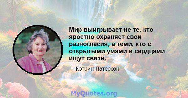 Мир выигрывает не те, кто яростно охраняет свои разногласия, а теми, кто с открытыми умами и сердцами ищут связи.