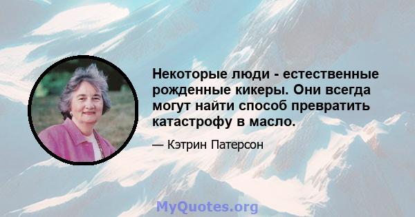 Некоторые люди - естественные рожденные кикеры. Они всегда могут найти способ превратить катастрофу в масло.