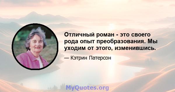 Отличный роман - это своего рода опыт преобразования. Мы уходим от этого, изменившись.