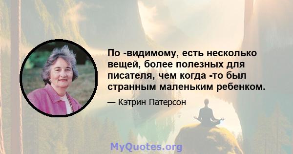 По -видимому, есть несколько вещей, более полезных для писателя, чем когда -то был странным маленьким ребенком.