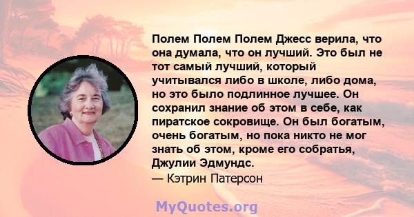 Полем Полем Полем Джесс верила, что она думала, что он лучший. Это был не тот самый лучший, который учитывался либо в школе, либо дома, но это было подлинное лучшее. Он сохранил знание об этом в себе, как пиратское