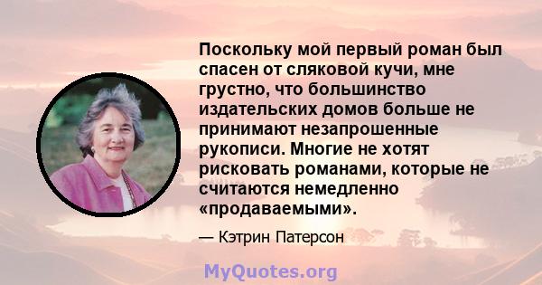 Поскольку мой первый роман был спасен от сляковой кучи, мне грустно, что большинство издательских домов больше не принимают незапрошенные рукописи. Многие не хотят рисковать романами, которые не считаются немедленно