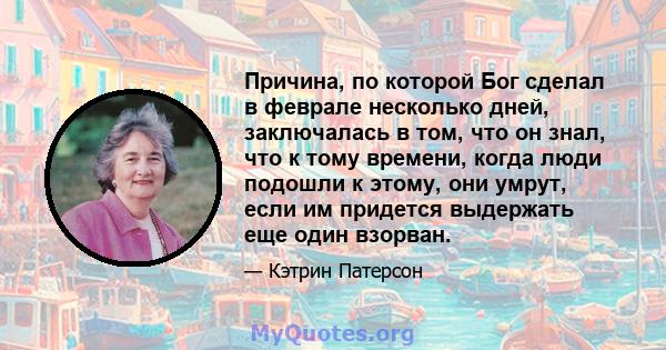 Причина, по которой Бог сделал в феврале несколько дней, заключалась в том, что он знал, что к тому времени, когда люди подошли к этому, они умрут, если им придется выдержать еще один взорван.