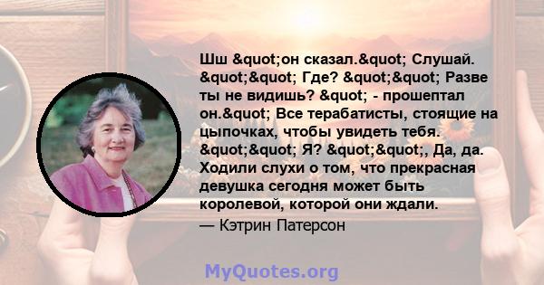 Шш "он сказал." Слушай. "" Где? "" Разве ты не видишь? " - прошептал он." Все терабатисты, стоящие на цыпочках, чтобы увидеть тебя. "" Я? "", Да, да. Ходили