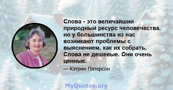 Слова - это величайший природный ресурс человечества, но у большинства из нас возникают проблемы с выяснением, как их собрать. Слова не дешевые. Они очень ценные.