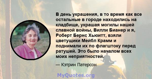 В день украшения, в то время как все остальные в городе находились на кладбище, украшая могилы нашей славной войны, Вилли Бианер и я, Роберт Бернс Хьюитт, взяли цветущики Мейбл Крамм и поднимали их по флагштоку перед