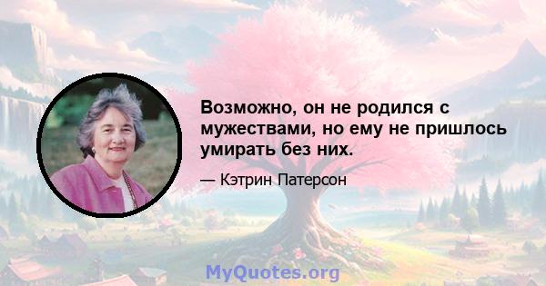 Возможно, он не родился с мужествами, но ему не пришлось умирать без них.