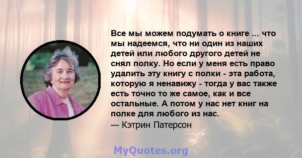 Все мы можем подумать о книге ... что мы надеемся, что ни один из наших детей или любого другого детей не снял полку. Но если у меня есть право удалить эту книгу с полки - эта работа, которую я ненавижу - тогда у вас