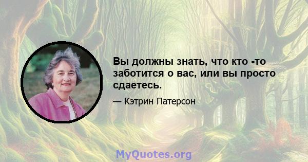 Вы должны знать, что кто -то заботится о вас, или вы просто сдаетесь.