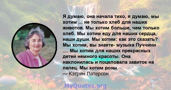 Я думаю, она начала тихо, я думаю, мы хотим ... не только хлеб для наших животов. Мы хотим больше, чем только хлеб. Мы хотим еду для наших сердца, наши души. Мы хотим: как это сказать? Мы хотим, вы знаете- музыка