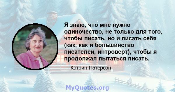 Я знаю, что мне нужно одиночество, не только для того, чтобы писать, но и писать себя (как, как и большинство писателей, интроверт), чтобы я продолжал пытаться писать.